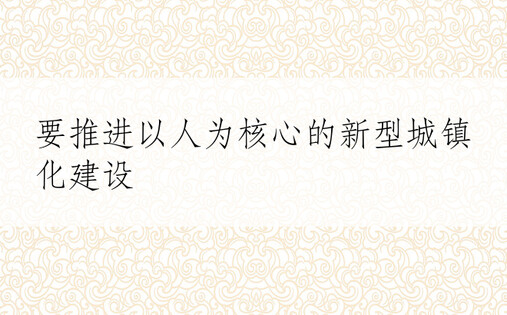 要推进以人为核心的新型城镇化建设